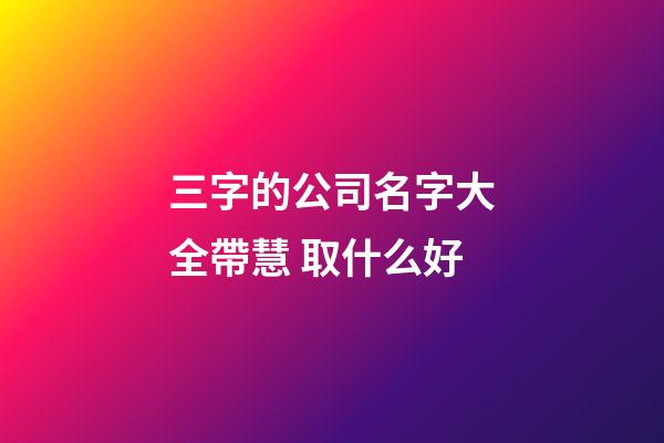 三字的公司名字大全帶慧 取什么好-第1張-公司起名-玄機派
